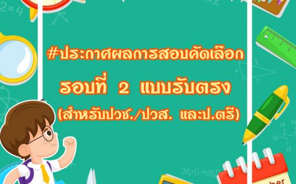 ประกาศรายชื่อผู้ผ่านการคัดเลือกเข้าศึกษาต่อระดับปริญญาตรี รอบที่ 2 แบบรับตรง (ปวช. ,ปวส.)